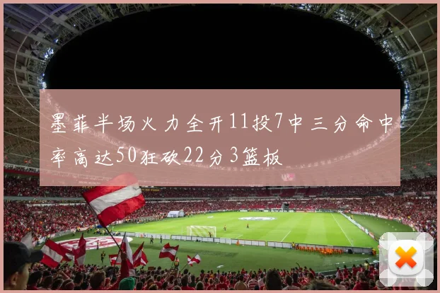 墨菲半场火力全开11投7中三分命中率高达50狂砍22分3篮板