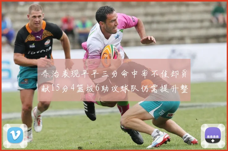 乔治表现平平三分命中率不佳却贡献15分4篮板6助攻球队仍需提升整体状态