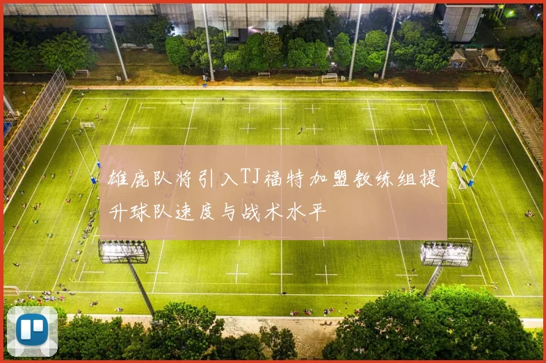 雄鹿队将引入TJ福特加盟教练组提升球队速度与战术水平