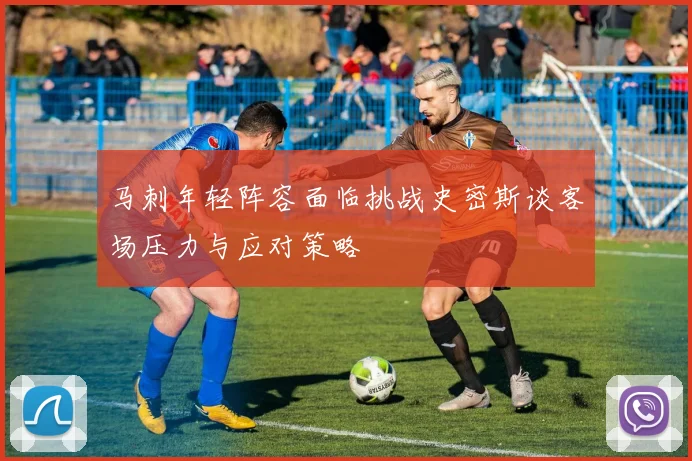 马刺年轻阵容面临挑战史密斯谈客场压力与应对策略