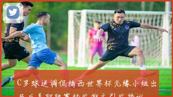 C罗球迷调侃梅西世界杯无缘小组出局后美职联赛转发推文引发热议